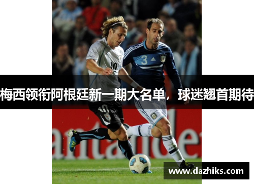 梅西领衔阿根廷新一期大名单，球迷翘首期待
